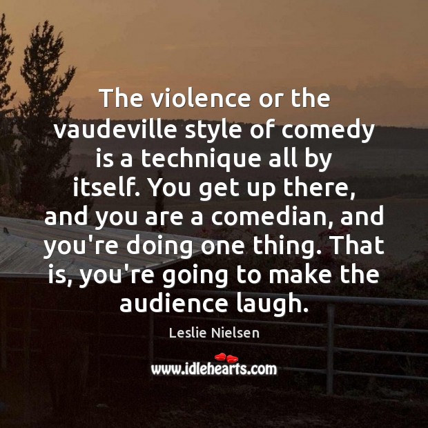 The violence or the vaudeville style of comedy is a technique all Leslie Nielsen Picture Quote
