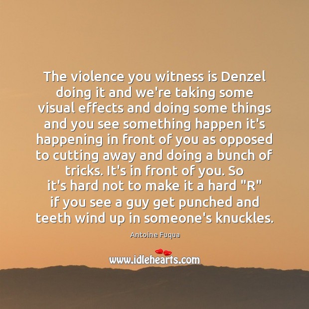 The violence you witness is Denzel doing it and we’re taking some Antoine Fuqua Picture Quote