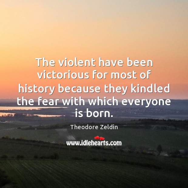 The violent have been victorious for most of history because they kindled Theodore Zeldin Picture Quote