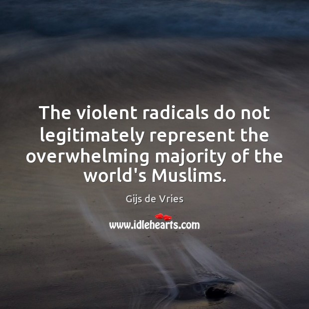 The violent radicals do not legitimately represent the overwhelming majority of the Gijs de Vries Picture Quote