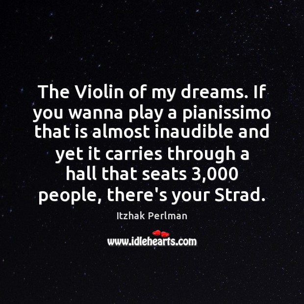 The Violin of my dreams. If you wanna play a pianissimo that Itzhak Perlman Picture Quote