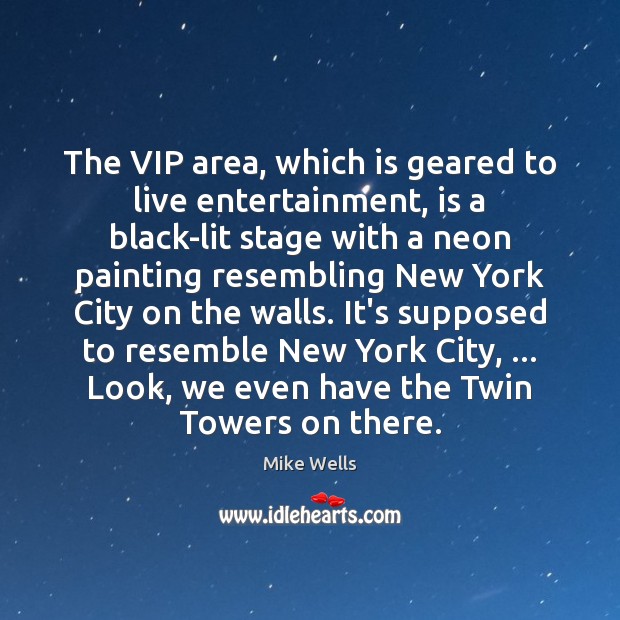 The VIP area, which is geared to live entertainment, is a black-lit Mike Wells Picture Quote