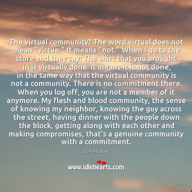 The virtual community? The word virtual does not mean “virtue.” It means “ Clifford Stoll Picture Quote
