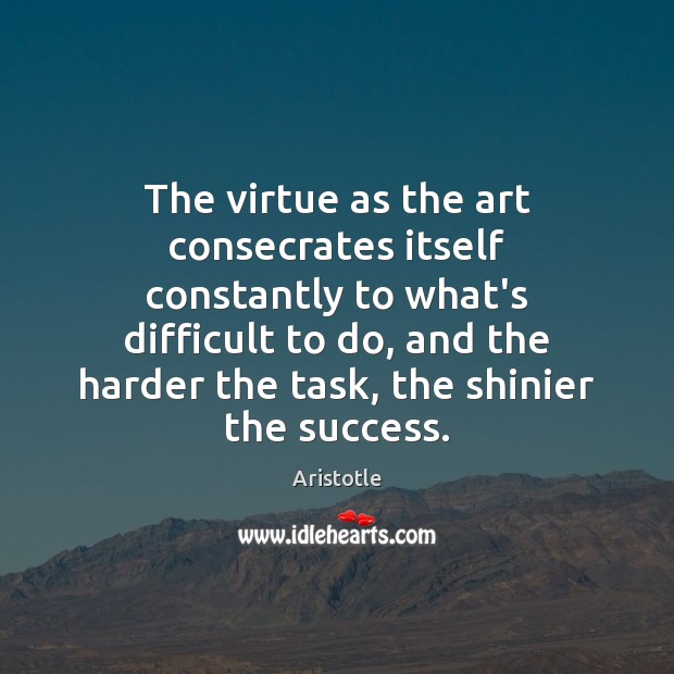 The virtue as the art consecrates itself constantly to what’s difficult to Aristotle Picture Quote