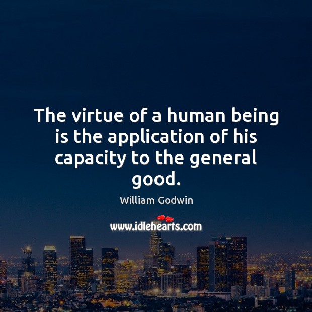 The virtue of a human being is the application of his capacity to the general good. William Godwin Picture Quote