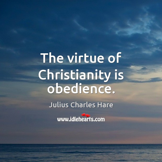 The virtue of Christianity is obedience. Julius Charles Hare Picture Quote