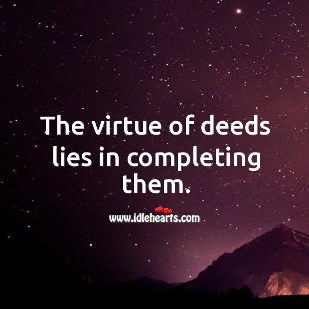 The virtue of deeds lies in completing them. Image