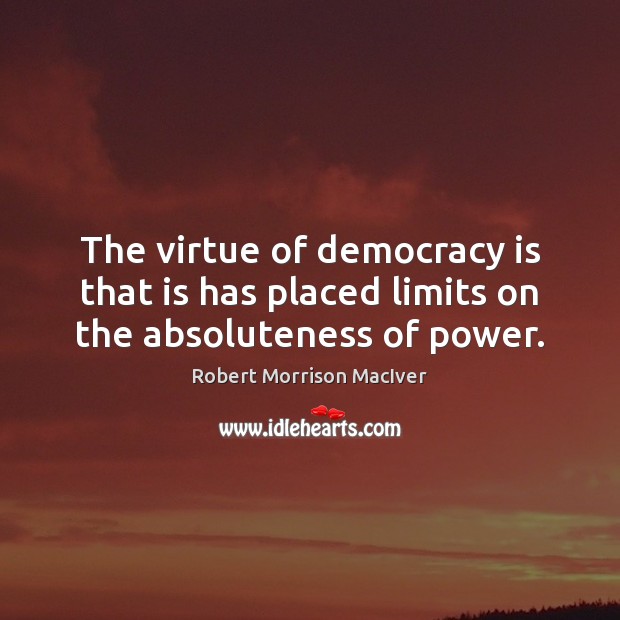 The virtue of democracy is that is has placed limits on the absoluteness of power. Democracy Quotes Image