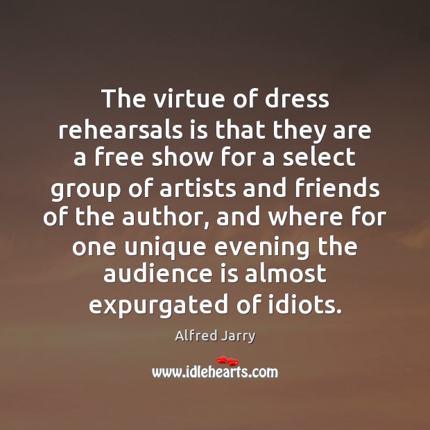 The virtue of dress rehearsals is that they are a free show Alfred Jarry Picture Quote
