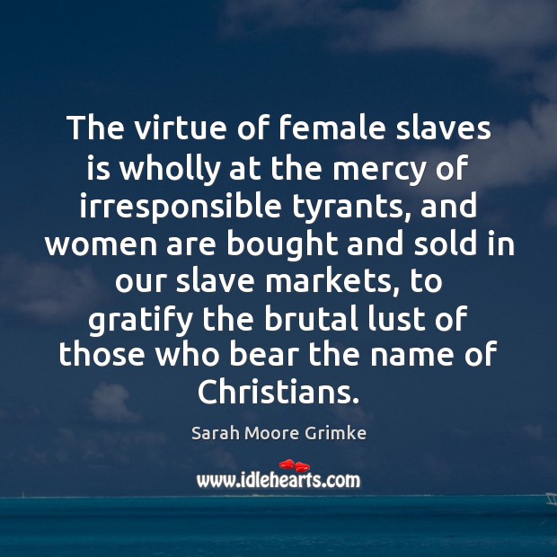 The virtue of female slaves is wholly at the mercy of irresponsible Sarah Moore Grimke Picture Quote