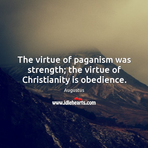 The virtue of paganism was strength; the virtue of christianity is obedience. Augustus Picture Quote