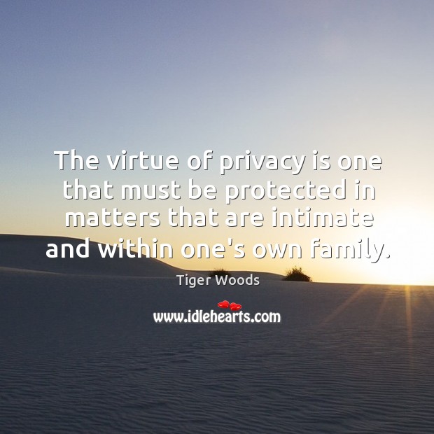 The virtue of privacy is one that must be protected in matters Tiger Woods Picture Quote
