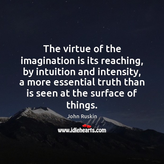 The virtue of the imagination is its reaching, by intuition and intensity, John Ruskin Picture Quote
