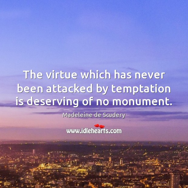 The virtue which has never been attacked by temptation is deserving of no monument. Madeleine de Scudery Picture Quote