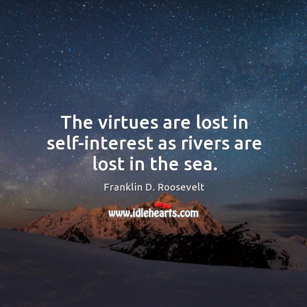 The virtues are lost in self-interest as rivers are lost in the sea. Franklin D. Roosevelt Picture Quote