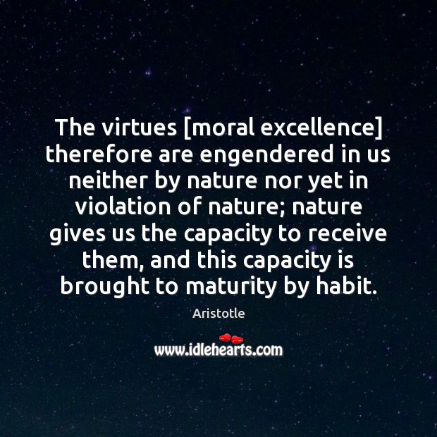 The virtues [moral excellence] therefore are engendered in us neither by nature Aristotle Picture Quote