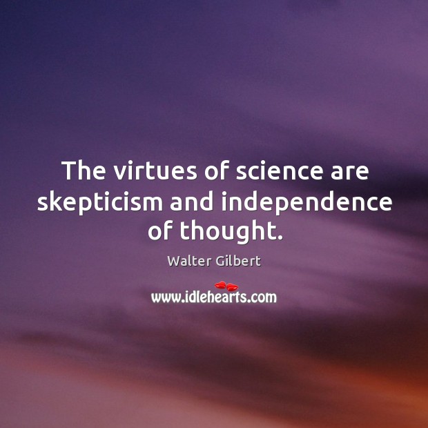 The virtues of science are skepticism and independence of thought. Walter Gilbert Picture Quote