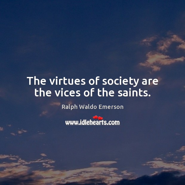The virtues of society are the vices of the saints. Image