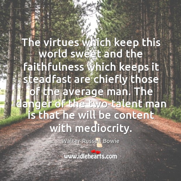 The virtues which keep this world sweet and the faithfulness which keeps 