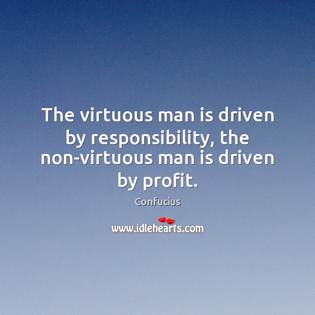 The virtuous man is driven by responsibility, the non-virtuous man is driven by profit. Confucius Picture Quote