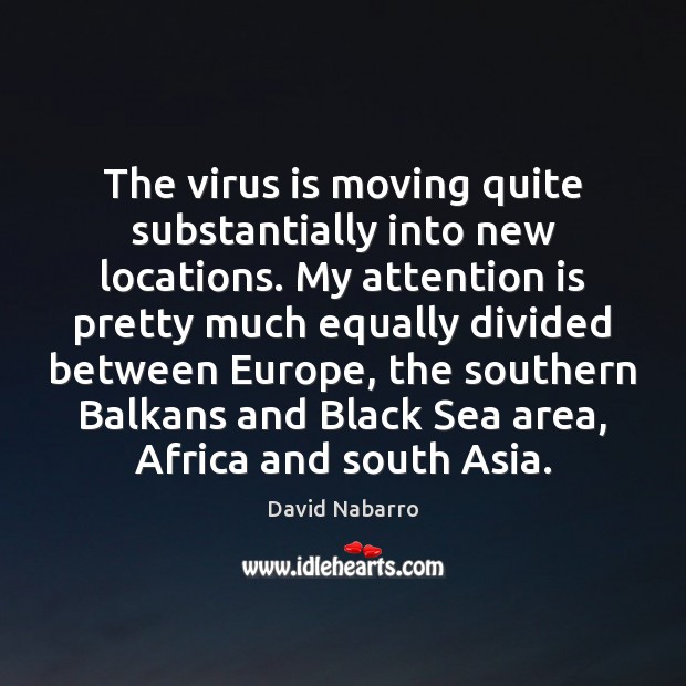 The virus is moving quite substantially into new locations. My attention is David Nabarro Picture Quote