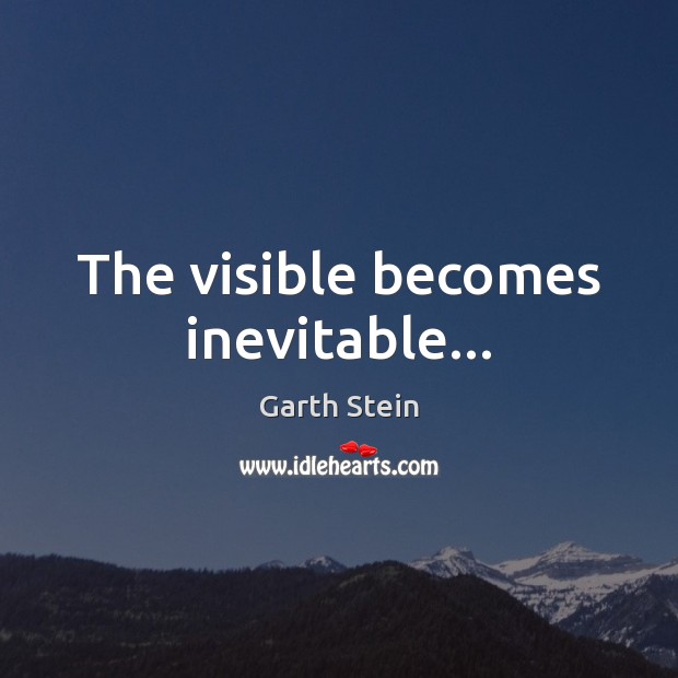 The visible becomes inevitable… Garth Stein Picture Quote