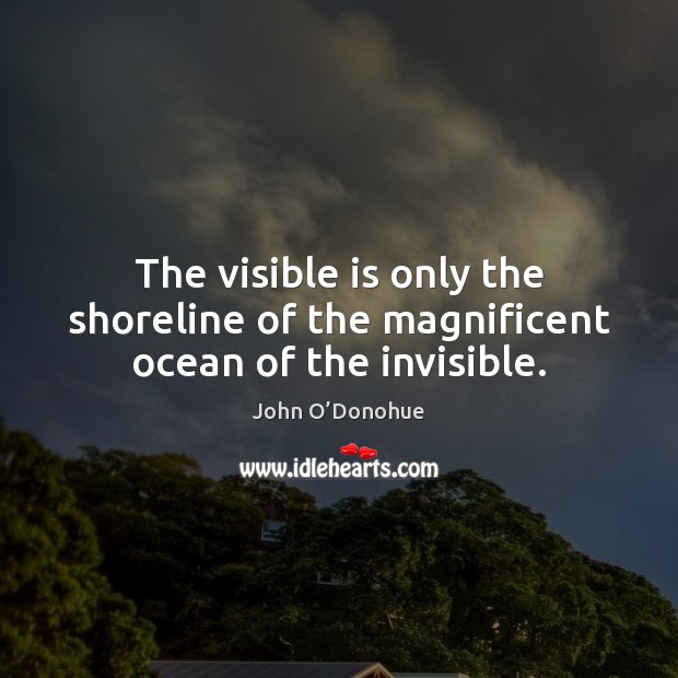 The visible is only the shoreline of the magnificent ocean of the invisible. John O’Donohue Picture Quote