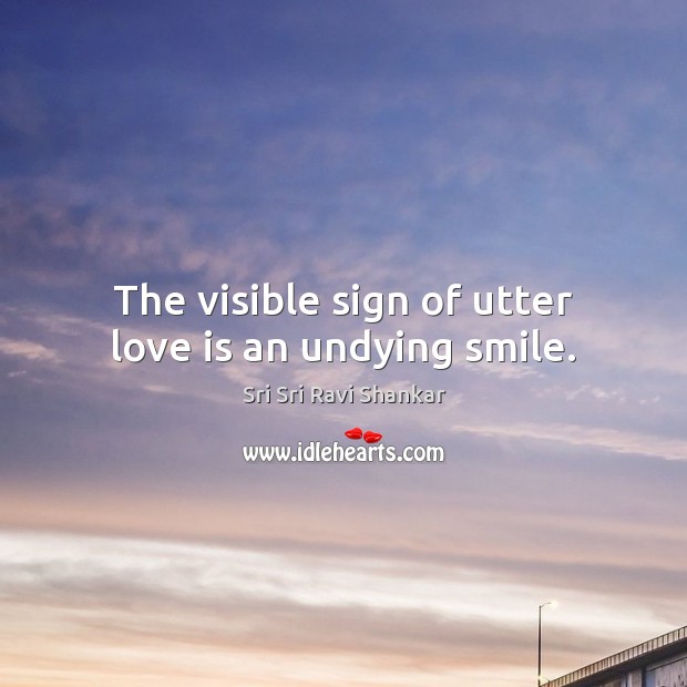 The visible sign of utter love is an undying smile. Sri Sri Ravi Shankar Picture Quote