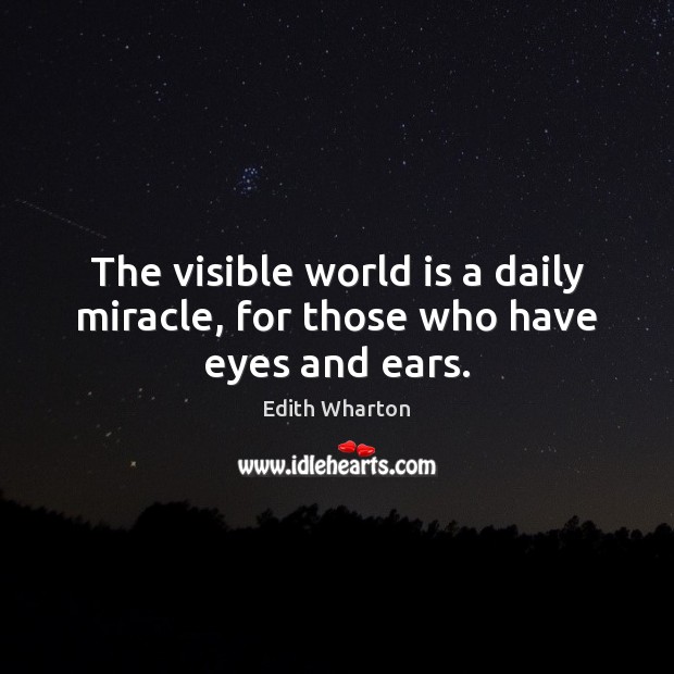 The visible world is a daily miracle, for those who have eyes and ears. Edith Wharton Picture Quote