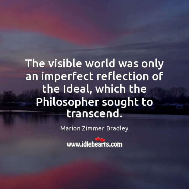 The visible world was only an imperfect reflection of the Ideal, which Marion Zimmer Bradley Picture Quote