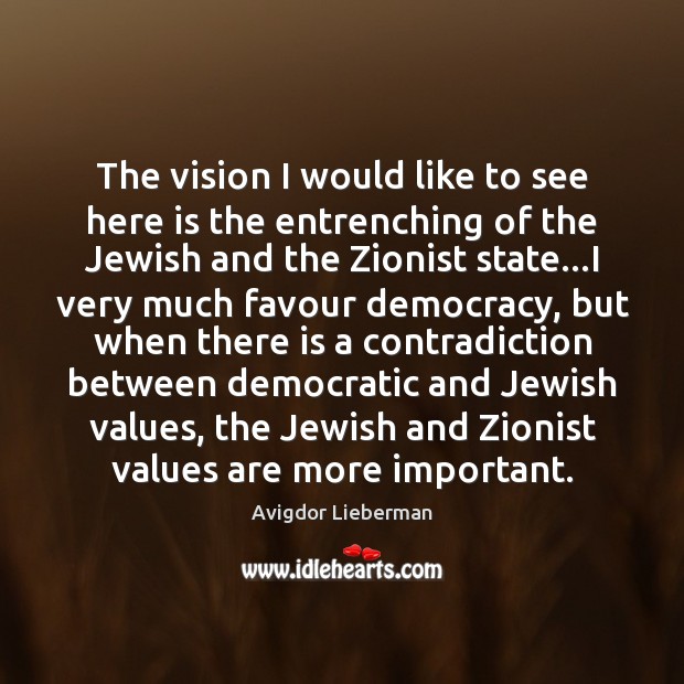 The vision I would like to see here is the entrenching of Avigdor Lieberman Picture Quote