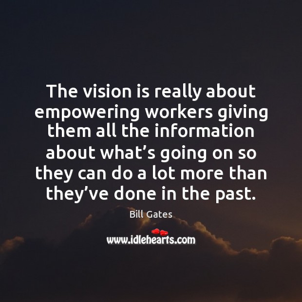 The vision is really about empowering workers giving them all the information Bill Gates Picture Quote