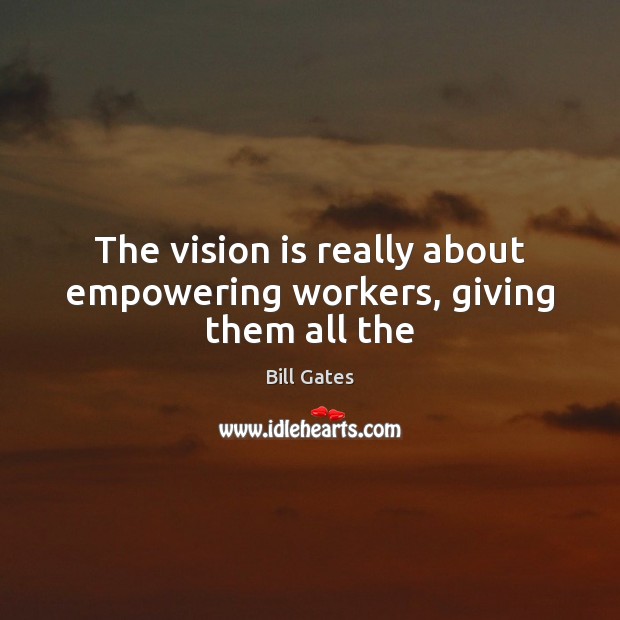 The vision is really about empowering workers, giving them all the Bill Gates Picture Quote