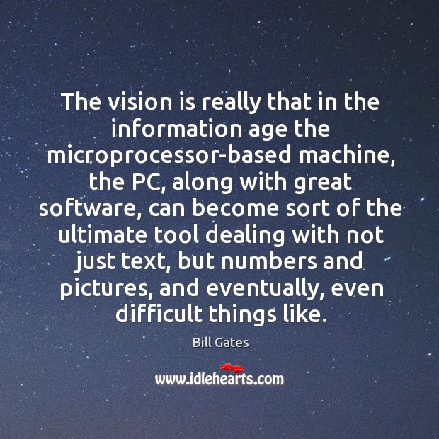 The vision is really that in the information age the microprocessor-based machine Bill Gates Picture Quote