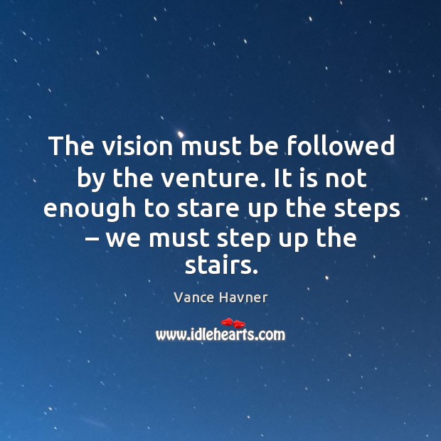 The vision must be followed by the venture. It is not enough to stare up the steps – we must step up the stairs. Image
