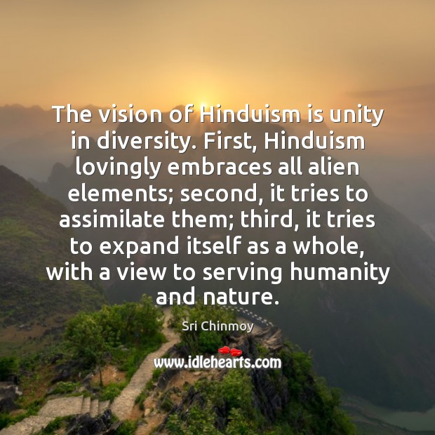 The vision of Hinduism is unity in diversity. First, Hinduism lovingly embraces Image