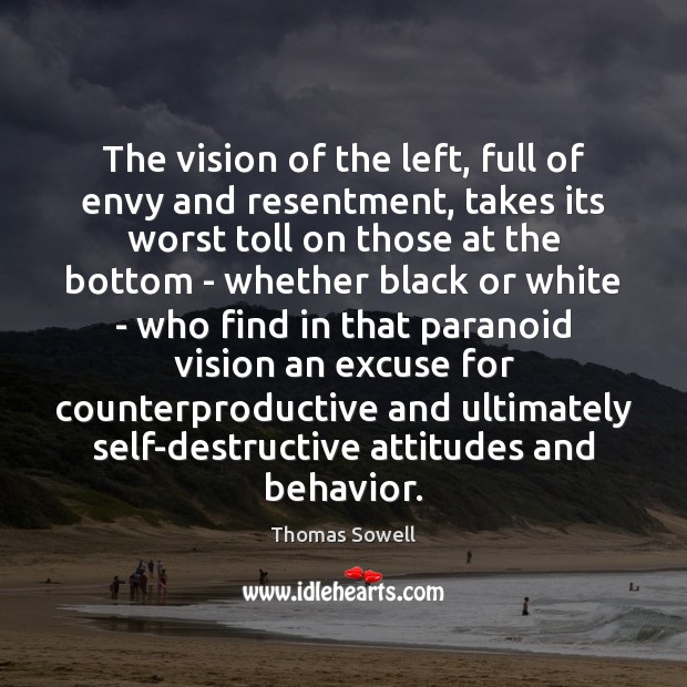 The vision of the left, full of envy and resentment, takes its Thomas Sowell Picture Quote