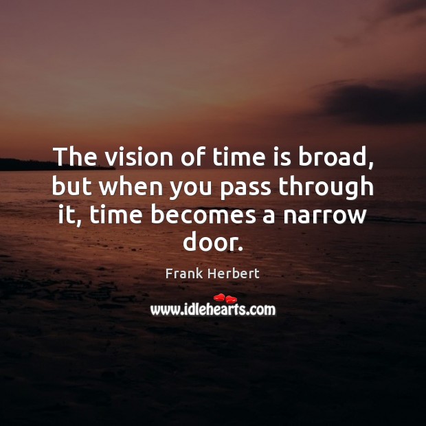 The vision of time is broad, but when you pass through it, time becomes a narrow door. Frank Herbert Picture Quote