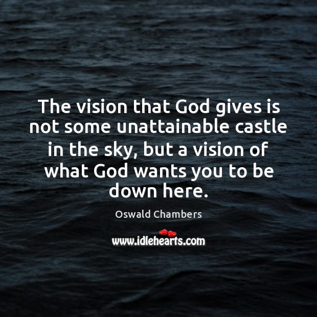 The vision that God gives is not some unattainable castle in the 