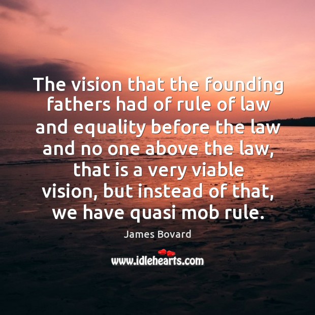 The vision that the founding fathers had of rule of law and equality before James Bovard Picture Quote