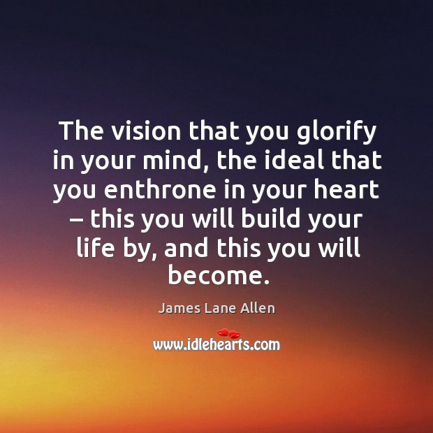 The vision that you glorify in your mind, the ideal that you enthrone in your James Lane Allen Picture Quote