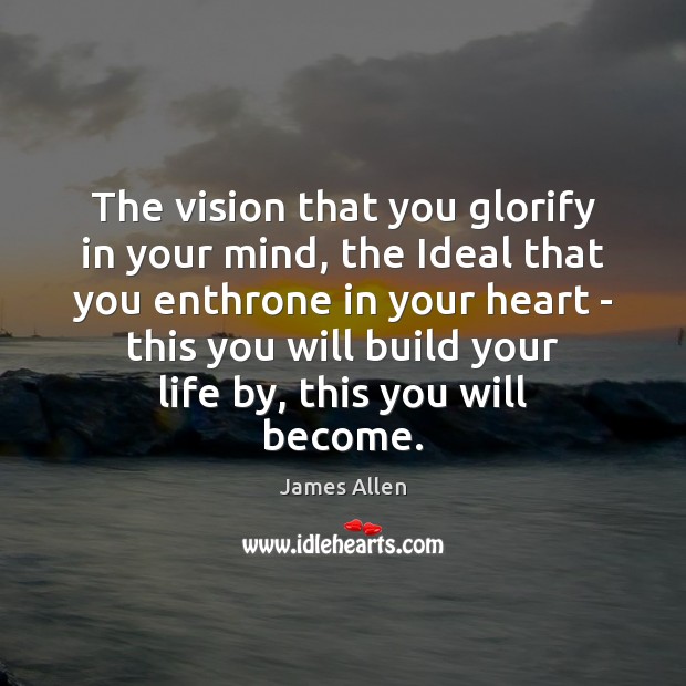 The vision that you glorify in your mind, the Ideal that you James Allen Picture Quote