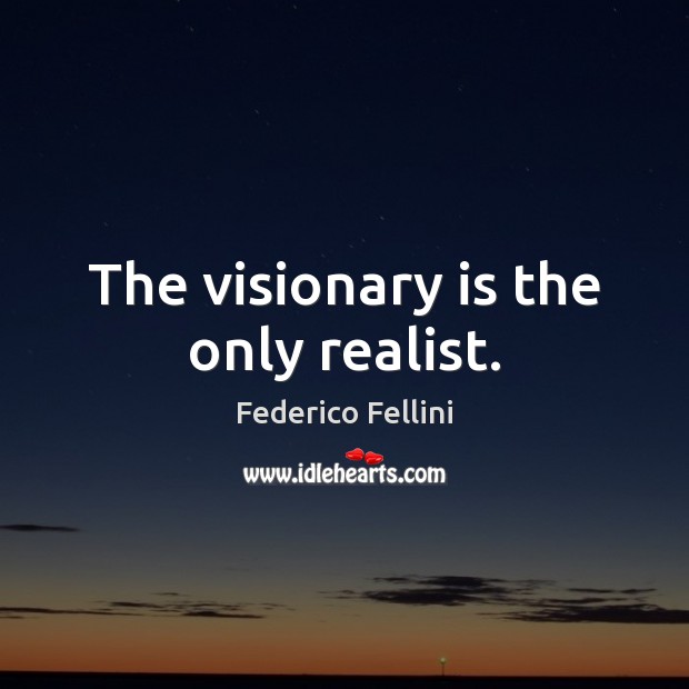 The visionary is the only realist. Federico Fellini Picture Quote