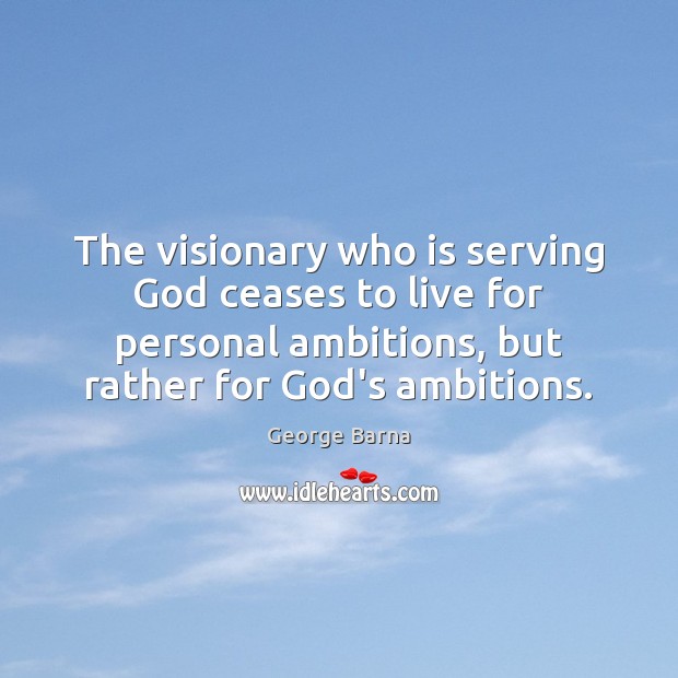 The visionary who is serving God ceases to live for personal ambitions, George Barna Picture Quote