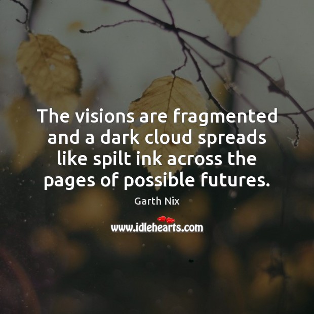 The visions are fragmented and a dark cloud spreads like spilt ink Garth Nix Picture Quote
