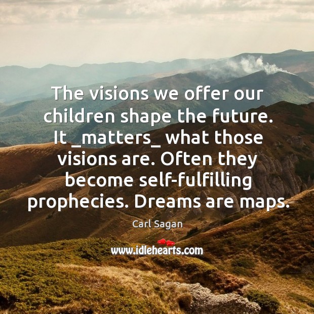 The visions we offer our children shape the future. It _matters_ what Carl Sagan Picture Quote