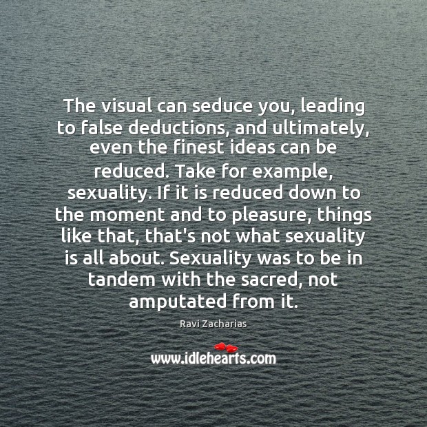 The visual can seduce you, leading to false deductions, and ultimately, even Ravi Zacharias Picture Quote