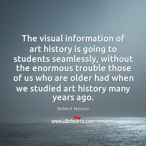 The visual information of art history is going to students seamlessly Robert Nelson Picture Quote