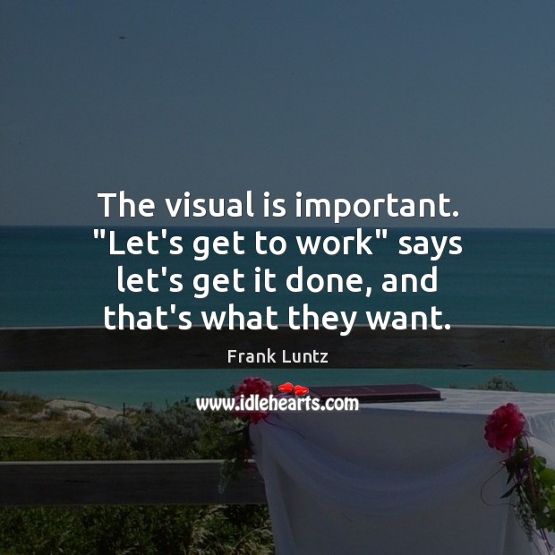 The visual is important. “Let’s get to work” says let’s get it Frank Luntz Picture Quote