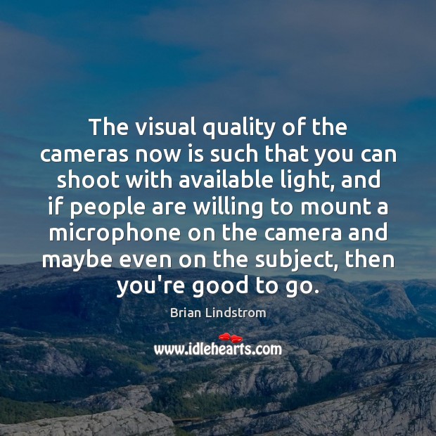 The visual quality of the cameras now is such that you can Brian Lindstrom Picture Quote